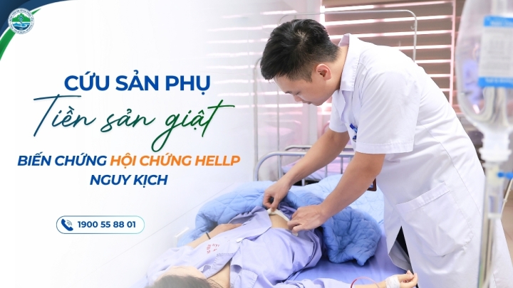 Chạy đua với tử thần trong đêm: Cứu sống sản phụ tiền sản giật biến chứng hội chứng Hellp nguy kịch